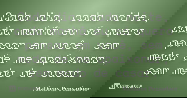Cada dia, cada noite, cada manhã eu só quero pensar em você, sem medo de me apaixonar, sem medo de casar.... Frase de Matheus Pensadoor.
