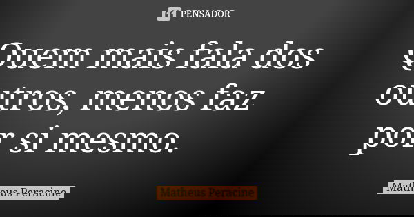 Quem mais fala dos outros, menos faz por si mesmo.... Frase de Matheus Peracine.