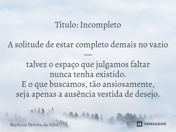 Título: Incompleto A solitude de estar completo demais no vazio — talvez o espaço que julgamos faltar nunca tenha existido. E o que buscamos, tão ansiosamente,... Frase de Matheus Pereira da silva.