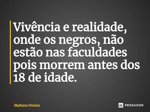 ⁠Vivência e realidade, onde os negros, não estão nas faculdades pois morrem antes dos 18 de idade.... Frase de Matheus Pereira.