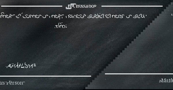 Amar é como o mar, nunca saberemos o seu fim. 14/11/2017... Frase de Matheus Person.