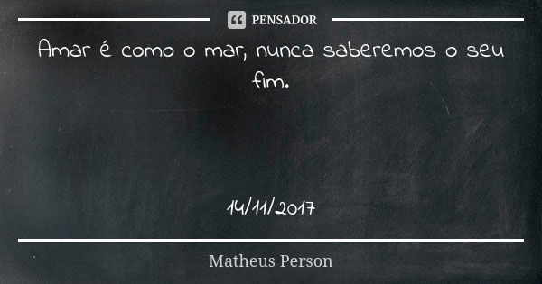 Amar é como o mar, nunca saberemos o seu fim. 14/11/2017... Frase de Matheus Person.