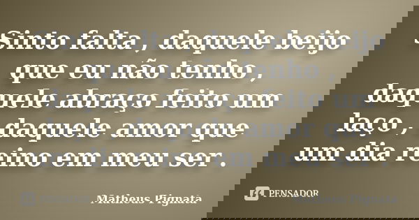 Sinto falta , daquele beijo que eu não tenho , daquele abraço feito um laço , daquele amor que um dia reino em meu ser .... Frase de Matheus Pignata.