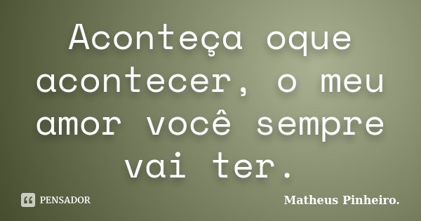 Aconteça oque acontecer, o meu amor você sempre vai ter.... Frase de Matheus Pinheiro.