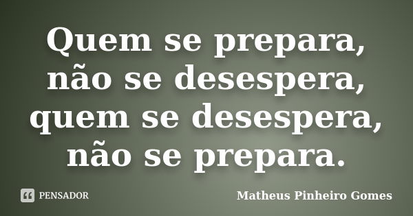 Quem se prepara, não se desespera, quem se desespera, não se prepara.... Frase de Matheus Pinheiro Gomes.