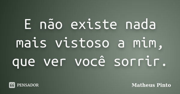 E não existe nada mais vistoso a mim, que ver você sorrir.... Frase de Matheus Pinto.