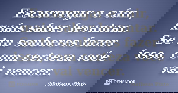 Escorregar e cair, mais saber levantar. Se tu souberes fazer isso, com certeza você vai vencer.... Frase de Matheus Pinto.
