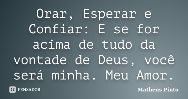 Orar, Esperar e Confiar: E se for acima de tudo da vontade de Deus, você será minha. Meu Amor.... Frase de Matheus Pinto.