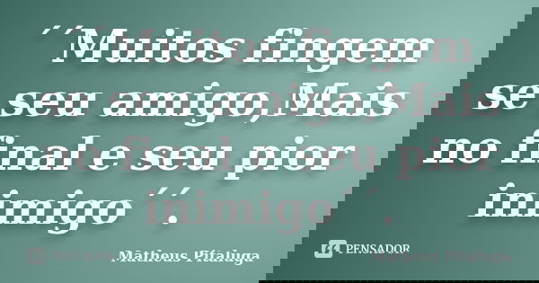 ´´Muitos fingem se seu amigo,Mais no final e seu pior inimigo´´.... Frase de Matheus Pitaluga.
