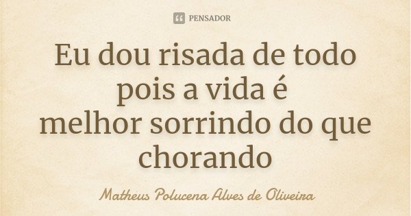 Eu dou risada de todo pois a vida é melhor sorrindo do que chorando... Frase de Matheus Polucena Alves de Oliveira.