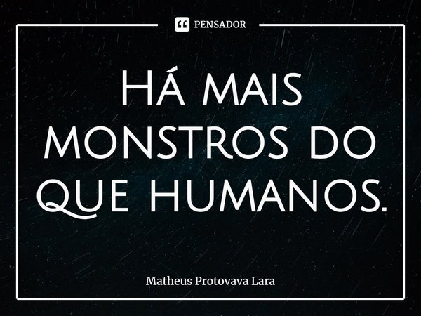 Há mais monstros do que humanos.⁠... Frase de Matheus Protovava Lara.