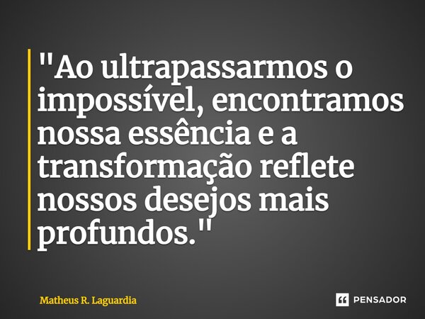 ⁠"Ao ultrapassarmos o impossível, encontramos nossa essência e a transformação reflete nossos desejos mais profundos."... Frase de Matheus R. Laguardia.