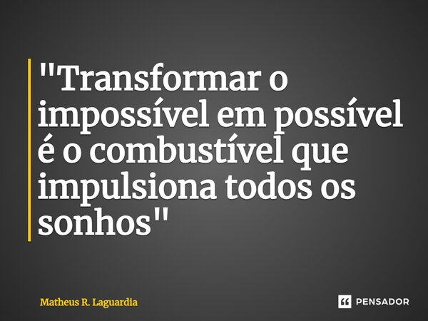 ⁠"Transformar o impossível em possível é o combustível que impulsiona todos os sonhos"... Frase de Matheus R. Laguardia.