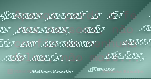Apenas perdi a fé nas pessoas, não confio em nenhuma delas, não mais...... Frase de Matheus Ramalho.