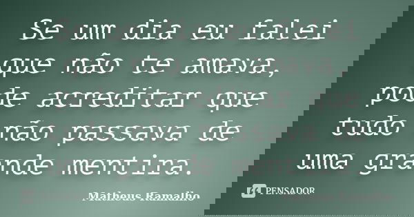 Se um dia eu falei que não te amava, pode acreditar que tudo não passava de uma grande mentira.... Frase de Matheus Ramalho.