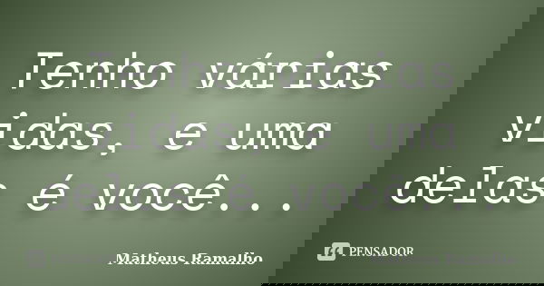 Tenho várias vidas, e uma delas é você...... Frase de Matheus Ramalho.