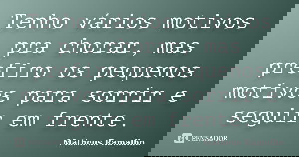 Tenho vários motivos pra chorar, mas prefiro os pequenos motivos para sorrir e seguir em frente.... Frase de Matheus Ramalho.