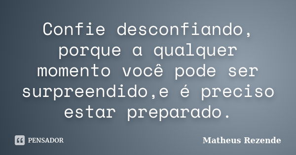 Confie desconfiando, porque a qualquer momento você pode ser surpreendido,e é preciso estar preparado.... Frase de Matheus Rezende.