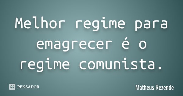Melhor regime para emagrecer é o regime comunista.... Frase de Matheus Rezende.