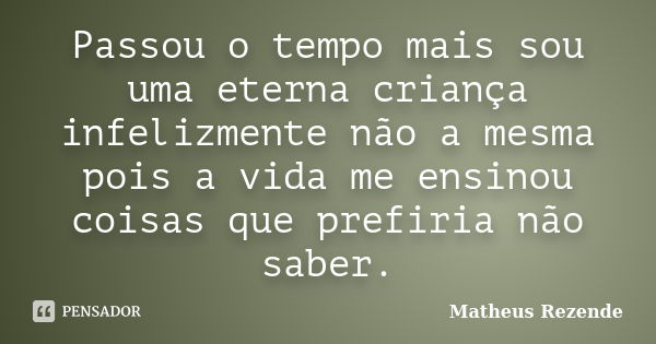 Passou o tempo mais sou uma eterna criança infelizmente não a mesma pois a vida me ensinou coisas que prefiria não saber.... Frase de Matheus Rezende.