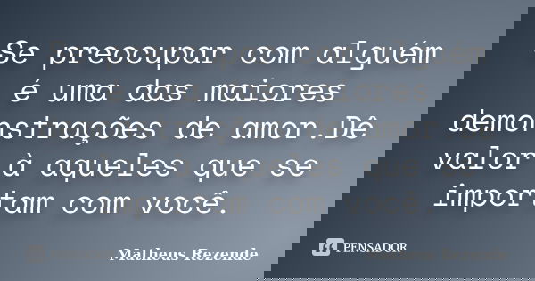 Se preocupar com alguém é uma das maiores demonstrações de amor.Dê valor à aqueles que se importam com você.... Frase de Matheus Rezende.