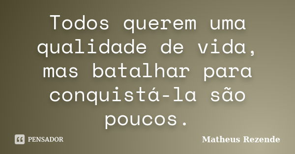 Todos querem uma qualidade de vida, mas batalhar para conquistá-la são poucos.... Frase de Matheus Rezende.