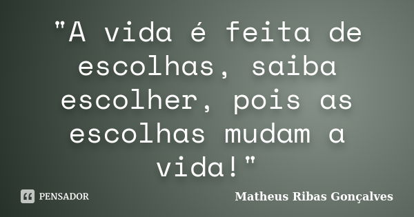 A Vida é Feita De Escolhas Saiba Matheus Ribas Gonçalves Pensador