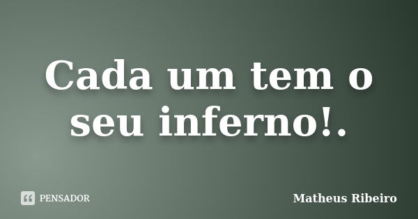 Cada um tem o seu inferno!.... Frase de Matheus Ribeiro.