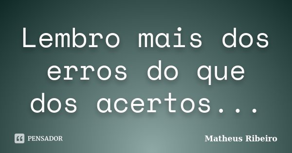 Lembro mais dos erros do que dos acertos...... Frase de Matheus Ribeiro.