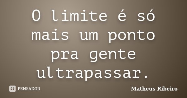 O limite é só mais um ponto pra gente ultrapassar.... Frase de Matheus Ribeiro.