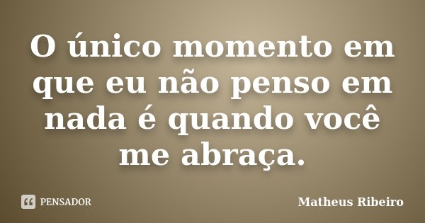 O único momento em que eu não penso em nada é quando você me abraça.... Frase de Matheus Ribeiro.