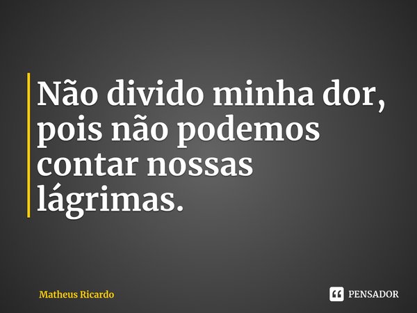 ⁠Não divido minha dor, pois não podemos contar nossas lágrimas.... Frase de Matheus Ricardo.