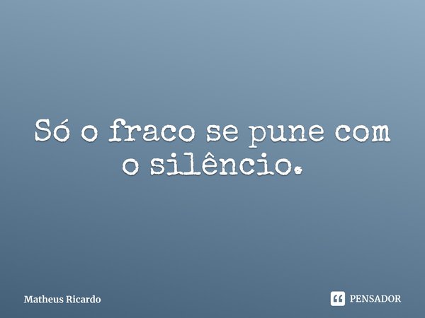 Só o fraco se pune com o silêncio.⁠... Frase de Matheus Ricardo.