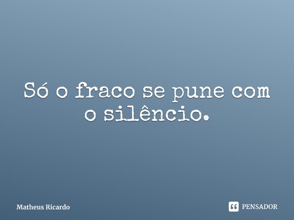 Só o fraco se pune com o silêncio.⁠... Frase de Matheus Ricardo.