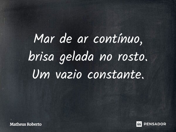 ⁠Mar de ar contínuo, brisa gelada no rosto. Um vazio constante.... Frase de Matheus Roberto.