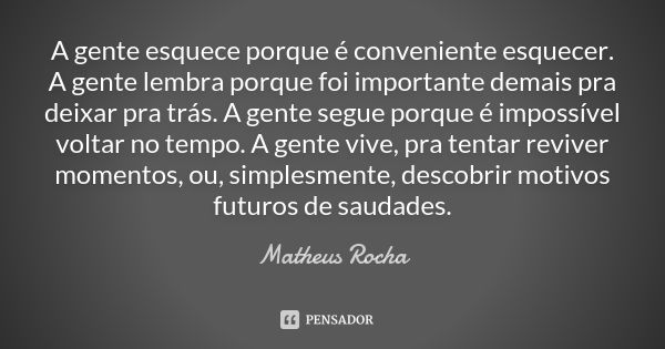 A gente esquece porque é conveniente esquecer. A gente lembra porque foi importante demais pra deixar pra trás. A gente segue porque é impossível voltar no temp... Frase de Matheus rocha.