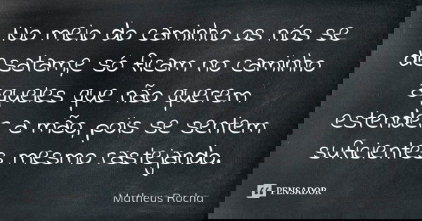 No meio do caminho os nós se desatam,e só ficam no caminho aqueles que não querem estender a mão, pois se sentem suficientes mesmo rastejando.... Frase de Matheus Rocha.