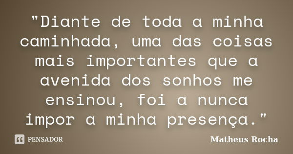 "Diante de toda a minha caminhada, uma das coisas mais importantes que a avenida dos sonhos me ensinou, foi a nunca impor a minha presença."... Frase de Matheus Rocha.