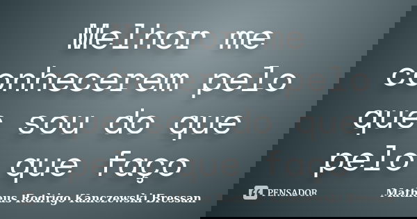 Melhor me conhecerem pelo que sou do que pelo que faço... Frase de Matheus Rodrigo kanczewski Bressan.