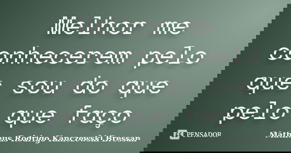 Melhor me conhecerem pelo que sou do que pelo que faço... Frase de Matheus Rodrigo kanczewski Bressan.