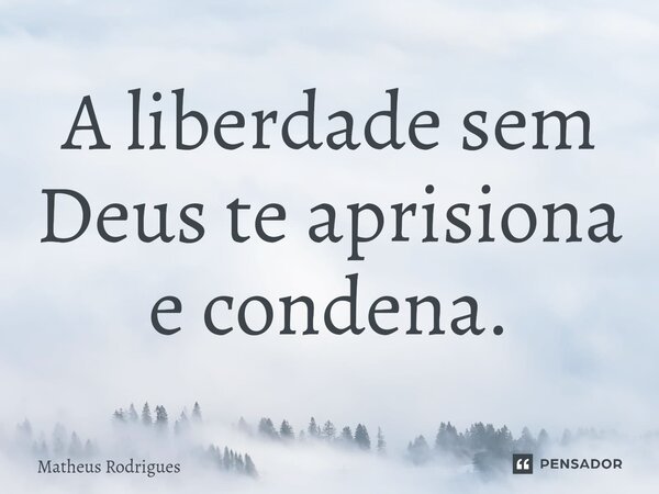 ⁠A liberdade sem Deus te aprisiona e condena.... Frase de Matheus Rodrigues.
