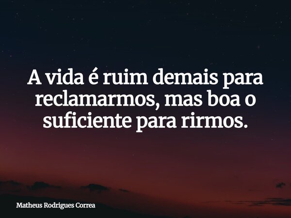 ⁠A vida é ruim demais para reclamarmos, mas boa o suficiente para rirmos.... Frase de Matheus Rodrigues Correa.
