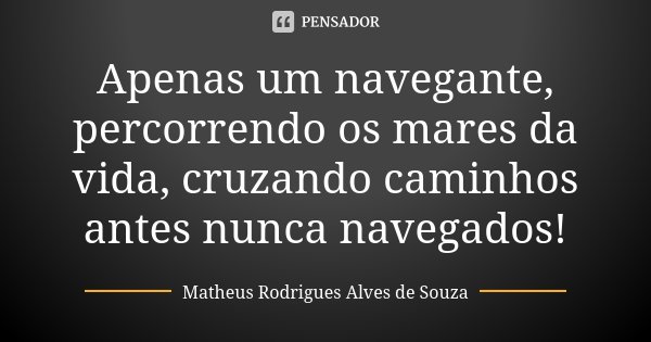Apenas um navegante, percorrendo os mares da vida, cruzando caminhos antes nunca navegados!... Frase de Matheus Rodrigues Alves de Souza.