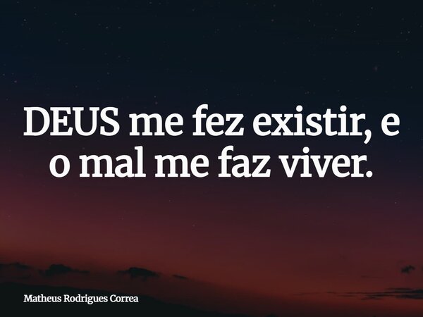⁠DEUS me fez existir, e o mal me faz viver.... Frase de Matheus Rodrigues Correa.