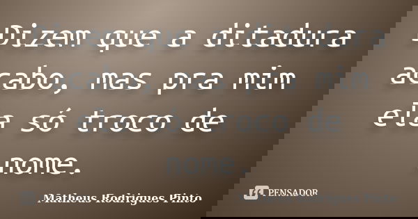 Dizem que a ditadura acabo, mas pra mim ela só troco de nome.... Frase de Matheus Rodrigues Pinto.