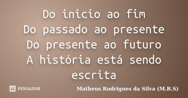 Do inicio ao fim Do passado ao presente Do presente ao futuro A história está sendo escrita... Frase de Matheus Rodrigues da Silva (M.R.S).