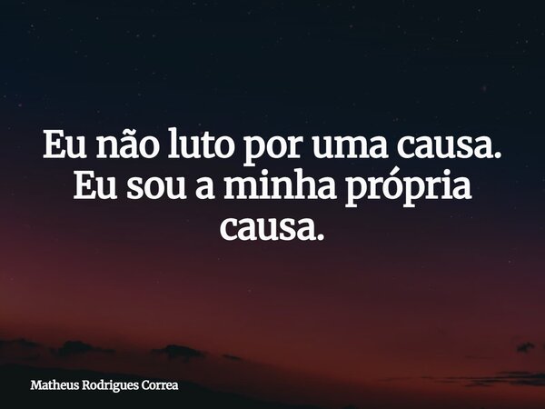 ⁠Eu não luto por uma causa. Eu sou a minha própria causa.... Frase de Matheus Rodrigues Correa.
