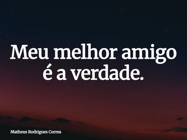 ⁠Meu melhor amigo é a verdade.... Frase de Matheus Rodrigues Correa.