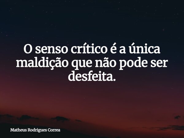 ⁠O senso crítico é a única maldição que não pode ser desfeita.... Frase de Matheus Rodrigues Correa.