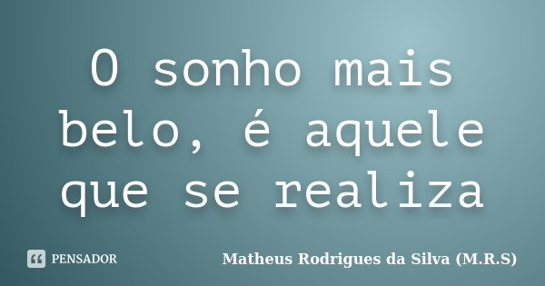 O sonho mais belo, é aquele que se realiza... Frase de Matheus Rodrigues da Silva (M.R.S).